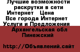 Лучшие возможности раскрутки в сети Интернет › Цена ­ 500 - Все города Интернет » Услуги и Предложения   . Архангельская обл.,Пинежский 